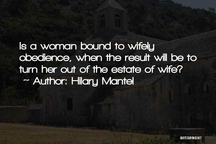 Hilary Mantel Quotes: Is A Woman Bound To Wifely Obedience, When The Result Will Be To Turn Her Out Of The Estate Of