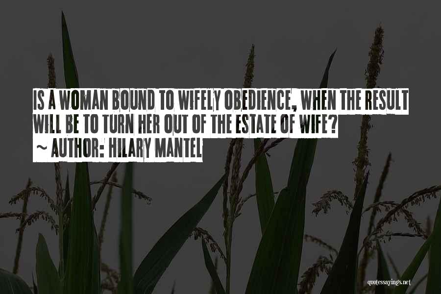Hilary Mantel Quotes: Is A Woman Bound To Wifely Obedience, When The Result Will Be To Turn Her Out Of The Estate Of