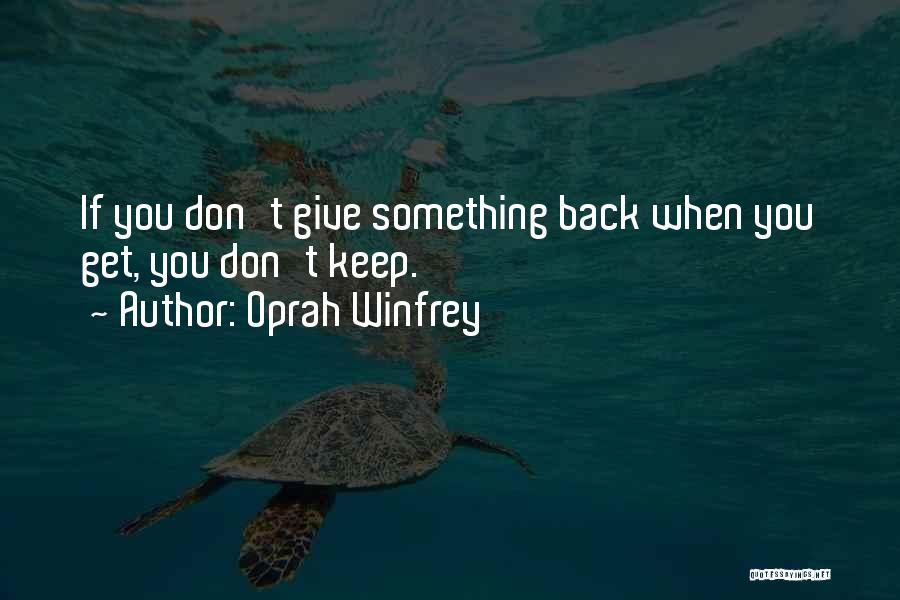 Oprah Winfrey Quotes: If You Don't Give Something Back When You Get, You Don't Keep.