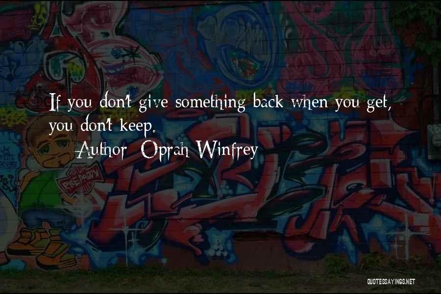 Oprah Winfrey Quotes: If You Don't Give Something Back When You Get, You Don't Keep.