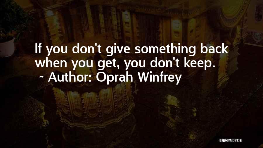 Oprah Winfrey Quotes: If You Don't Give Something Back When You Get, You Don't Keep.