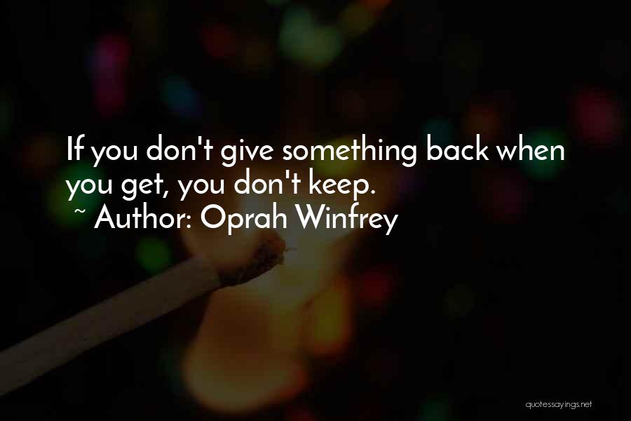 Oprah Winfrey Quotes: If You Don't Give Something Back When You Get, You Don't Keep.