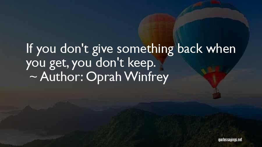 Oprah Winfrey Quotes: If You Don't Give Something Back When You Get, You Don't Keep.