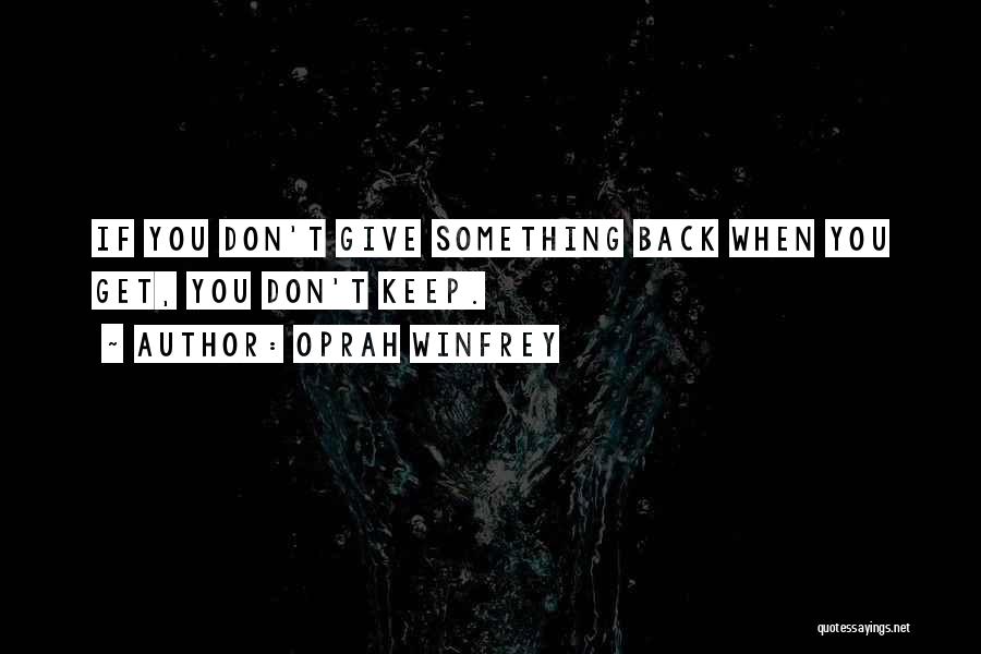 Oprah Winfrey Quotes: If You Don't Give Something Back When You Get, You Don't Keep.