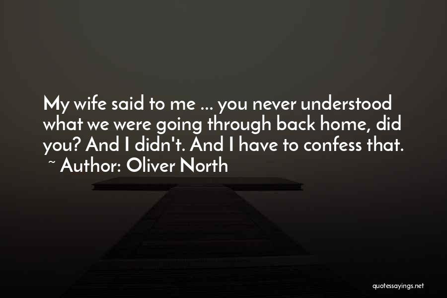 Oliver North Quotes: My Wife Said To Me ... You Never Understood What We Were Going Through Back Home, Did You? And I