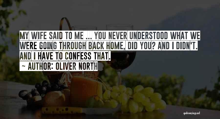 Oliver North Quotes: My Wife Said To Me ... You Never Understood What We Were Going Through Back Home, Did You? And I