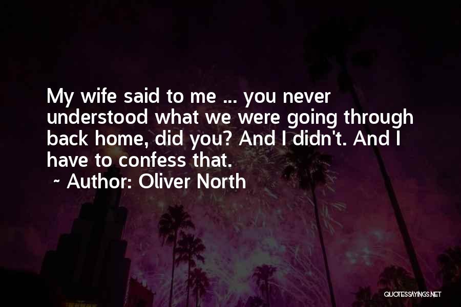 Oliver North Quotes: My Wife Said To Me ... You Never Understood What We Were Going Through Back Home, Did You? And I