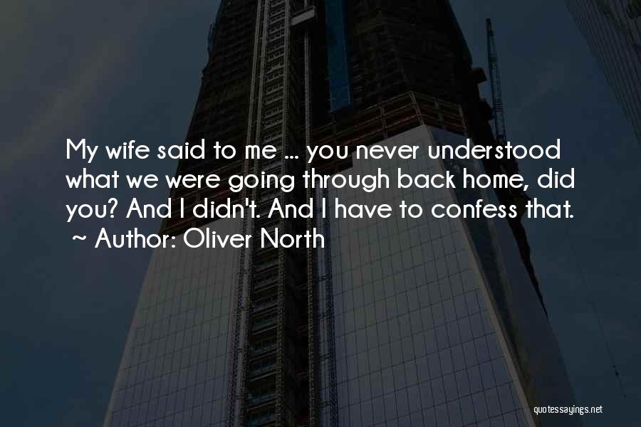 Oliver North Quotes: My Wife Said To Me ... You Never Understood What We Were Going Through Back Home, Did You? And I