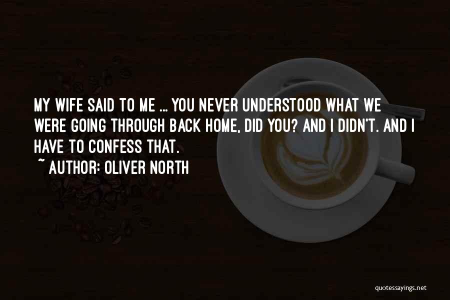 Oliver North Quotes: My Wife Said To Me ... You Never Understood What We Were Going Through Back Home, Did You? And I