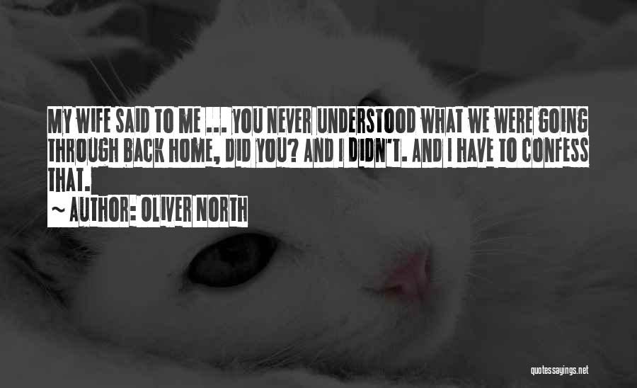 Oliver North Quotes: My Wife Said To Me ... You Never Understood What We Were Going Through Back Home, Did You? And I