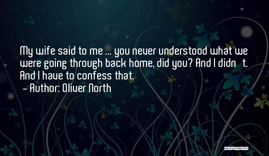 Oliver North Quotes: My Wife Said To Me ... You Never Understood What We Were Going Through Back Home, Did You? And I