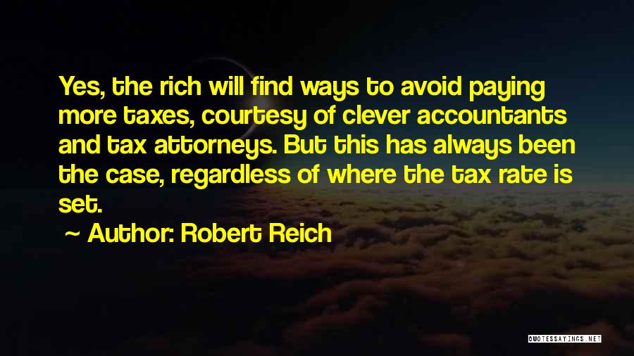 Robert Reich Quotes: Yes, The Rich Will Find Ways To Avoid Paying More Taxes, Courtesy Of Clever Accountants And Tax Attorneys. But This