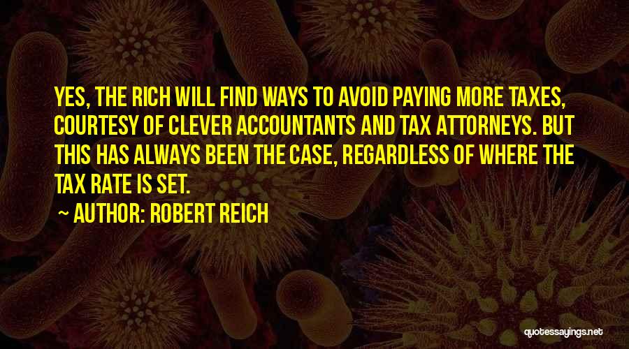 Robert Reich Quotes: Yes, The Rich Will Find Ways To Avoid Paying More Taxes, Courtesy Of Clever Accountants And Tax Attorneys. But This