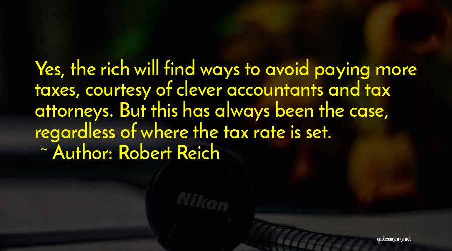Robert Reich Quotes: Yes, The Rich Will Find Ways To Avoid Paying More Taxes, Courtesy Of Clever Accountants And Tax Attorneys. But This