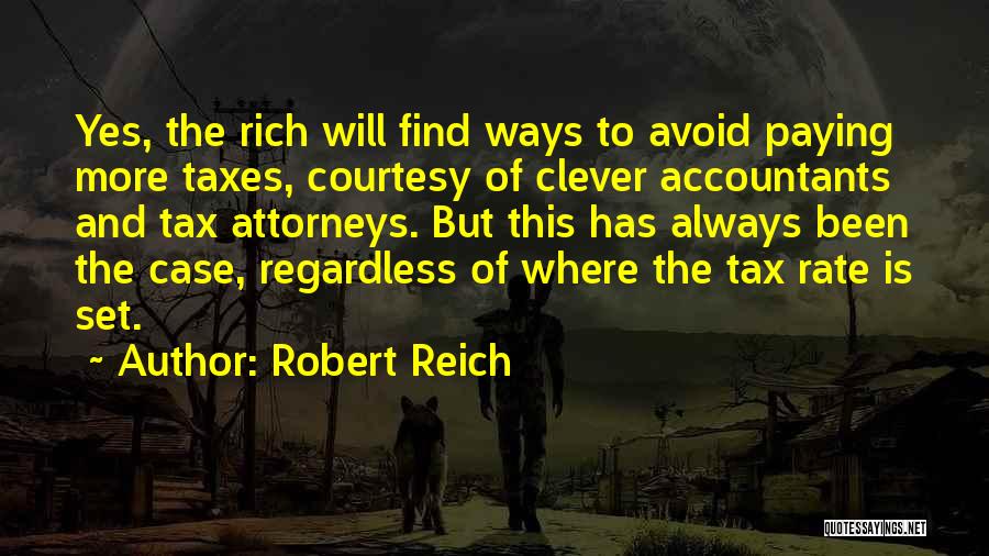 Robert Reich Quotes: Yes, The Rich Will Find Ways To Avoid Paying More Taxes, Courtesy Of Clever Accountants And Tax Attorneys. But This