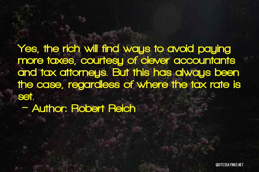 Robert Reich Quotes: Yes, The Rich Will Find Ways To Avoid Paying More Taxes, Courtesy Of Clever Accountants And Tax Attorneys. But This