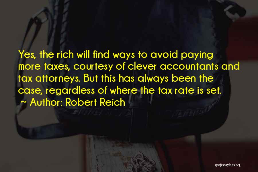 Robert Reich Quotes: Yes, The Rich Will Find Ways To Avoid Paying More Taxes, Courtesy Of Clever Accountants And Tax Attorneys. But This