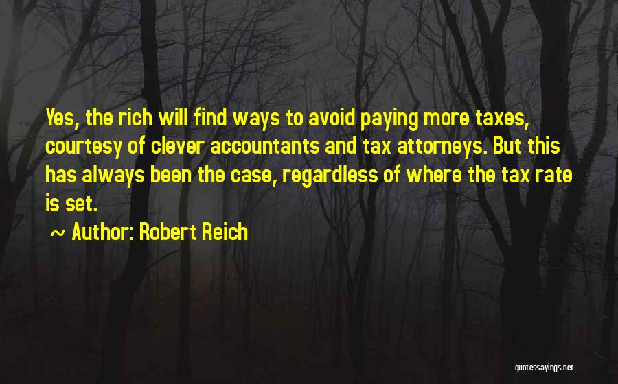 Robert Reich Quotes: Yes, The Rich Will Find Ways To Avoid Paying More Taxes, Courtesy Of Clever Accountants And Tax Attorneys. But This