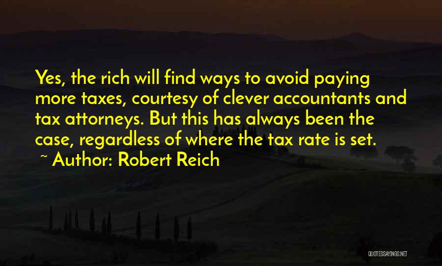 Robert Reich Quotes: Yes, The Rich Will Find Ways To Avoid Paying More Taxes, Courtesy Of Clever Accountants And Tax Attorneys. But This