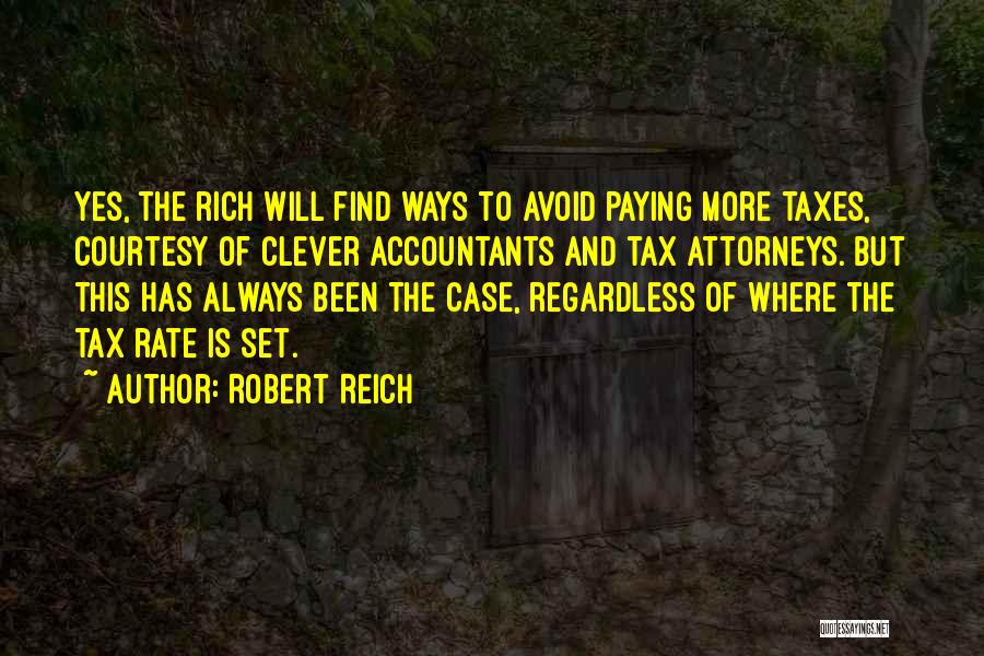 Robert Reich Quotes: Yes, The Rich Will Find Ways To Avoid Paying More Taxes, Courtesy Of Clever Accountants And Tax Attorneys. But This
