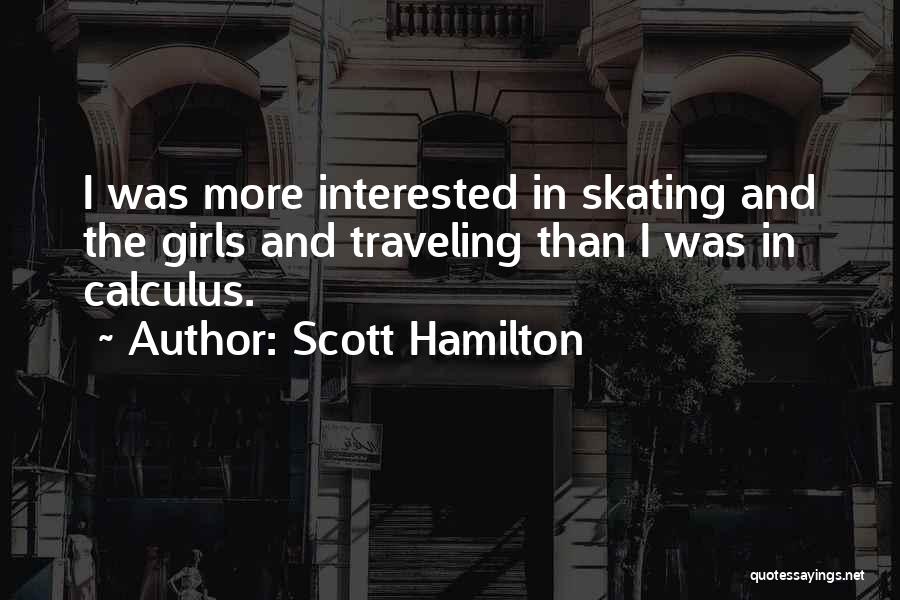 Scott Hamilton Quotes: I Was More Interested In Skating And The Girls And Traveling Than I Was In Calculus.