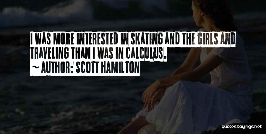 Scott Hamilton Quotes: I Was More Interested In Skating And The Girls And Traveling Than I Was In Calculus.