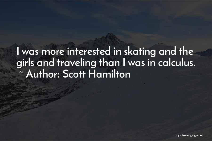 Scott Hamilton Quotes: I Was More Interested In Skating And The Girls And Traveling Than I Was In Calculus.