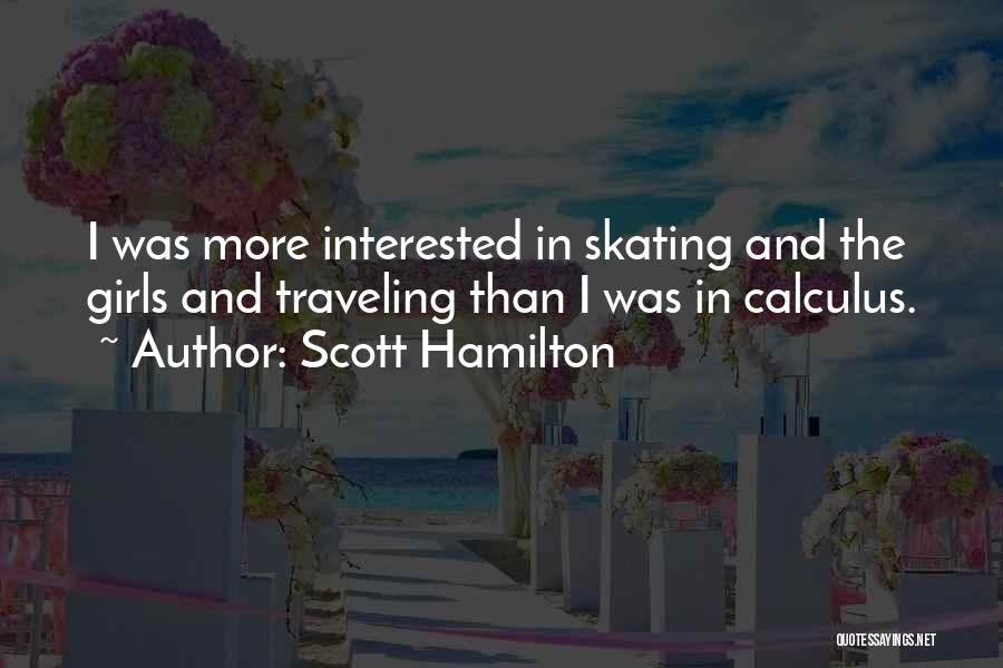 Scott Hamilton Quotes: I Was More Interested In Skating And The Girls And Traveling Than I Was In Calculus.