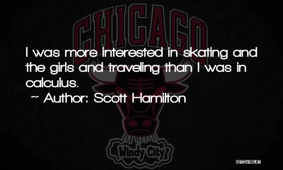 Scott Hamilton Quotes: I Was More Interested In Skating And The Girls And Traveling Than I Was In Calculus.