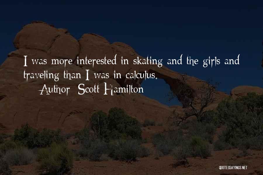 Scott Hamilton Quotes: I Was More Interested In Skating And The Girls And Traveling Than I Was In Calculus.