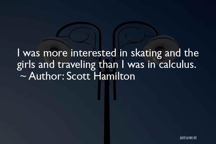 Scott Hamilton Quotes: I Was More Interested In Skating And The Girls And Traveling Than I Was In Calculus.