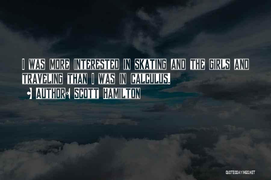 Scott Hamilton Quotes: I Was More Interested In Skating And The Girls And Traveling Than I Was In Calculus.