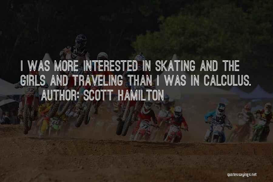 Scott Hamilton Quotes: I Was More Interested In Skating And The Girls And Traveling Than I Was In Calculus.