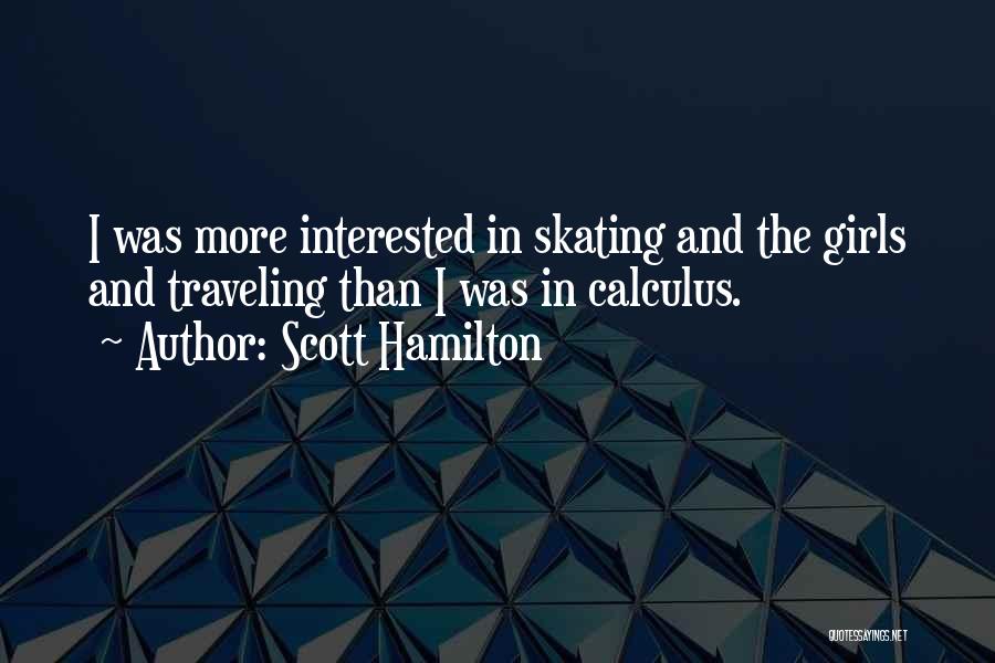 Scott Hamilton Quotes: I Was More Interested In Skating And The Girls And Traveling Than I Was In Calculus.