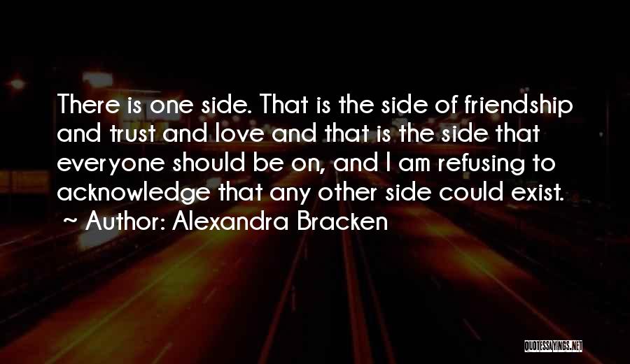 Alexandra Bracken Quotes: There Is One Side. That Is The Side Of Friendship And Trust And Love And That Is The Side That