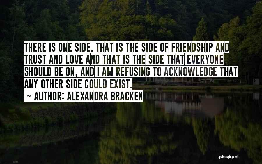 Alexandra Bracken Quotes: There Is One Side. That Is The Side Of Friendship And Trust And Love And That Is The Side That