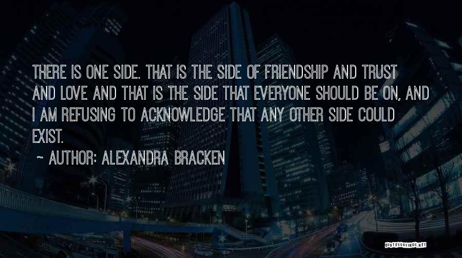 Alexandra Bracken Quotes: There Is One Side. That Is The Side Of Friendship And Trust And Love And That Is The Side That