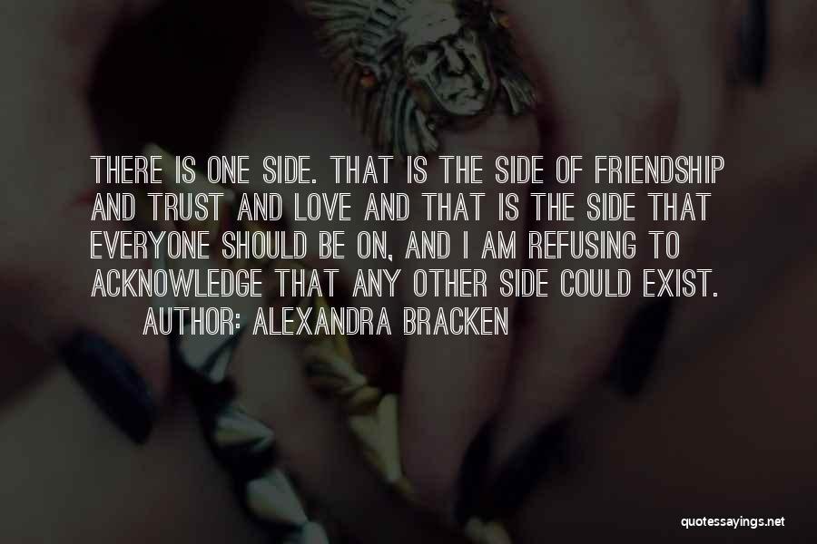 Alexandra Bracken Quotes: There Is One Side. That Is The Side Of Friendship And Trust And Love And That Is The Side That