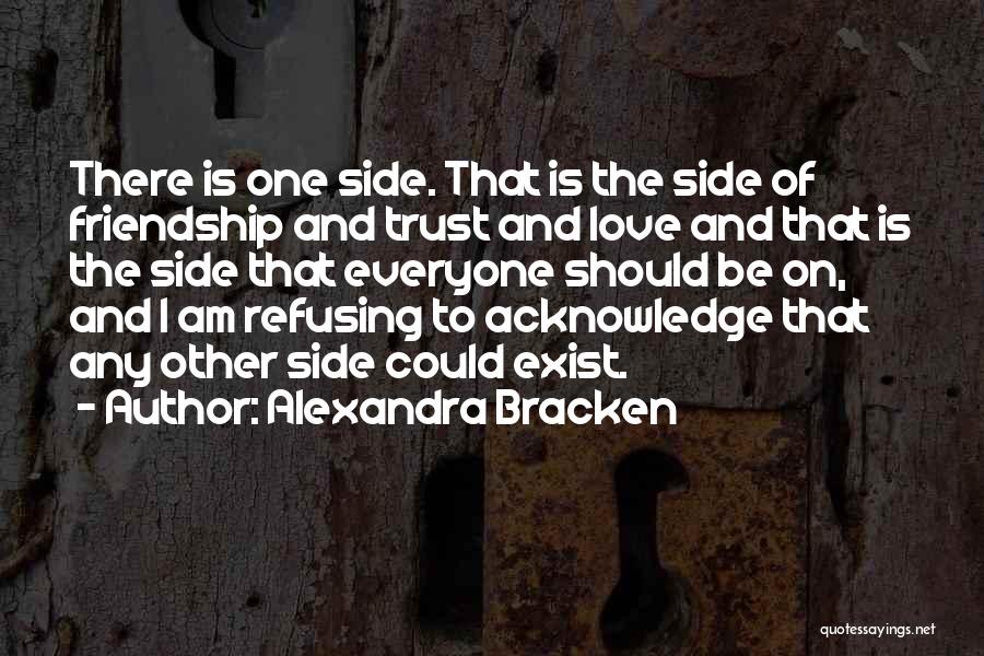 Alexandra Bracken Quotes: There Is One Side. That Is The Side Of Friendship And Trust And Love And That Is The Side That