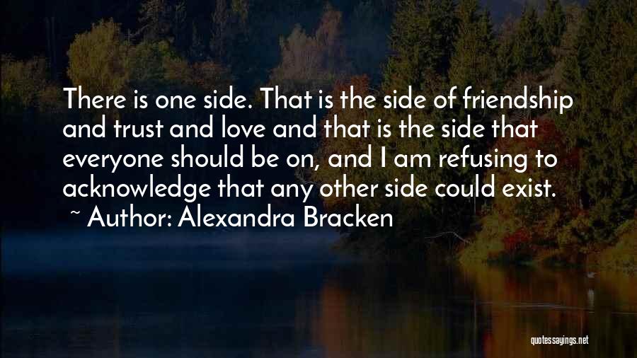 Alexandra Bracken Quotes: There Is One Side. That Is The Side Of Friendship And Trust And Love And That Is The Side That