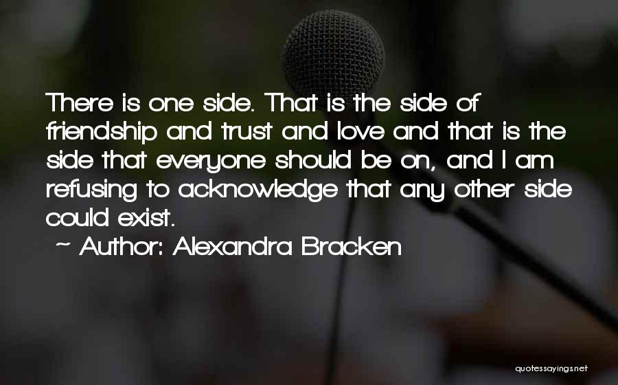 Alexandra Bracken Quotes: There Is One Side. That Is The Side Of Friendship And Trust And Love And That Is The Side That