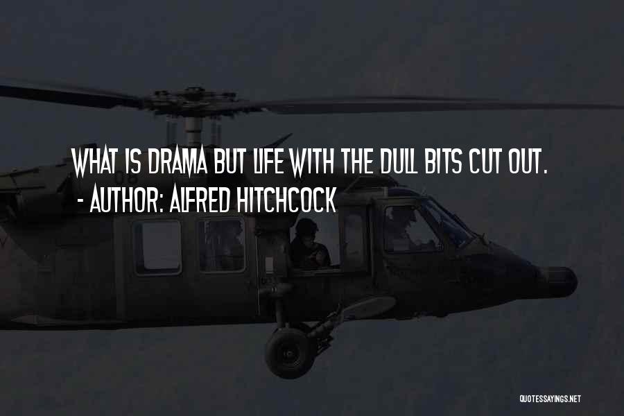 Alfred Hitchcock Quotes: What Is Drama But Life With The Dull Bits Cut Out.