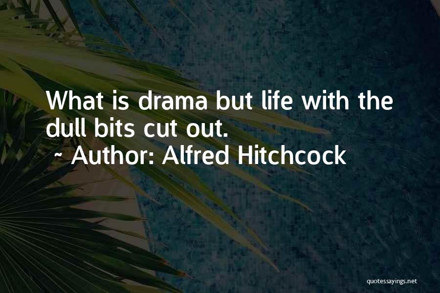 Alfred Hitchcock Quotes: What Is Drama But Life With The Dull Bits Cut Out.