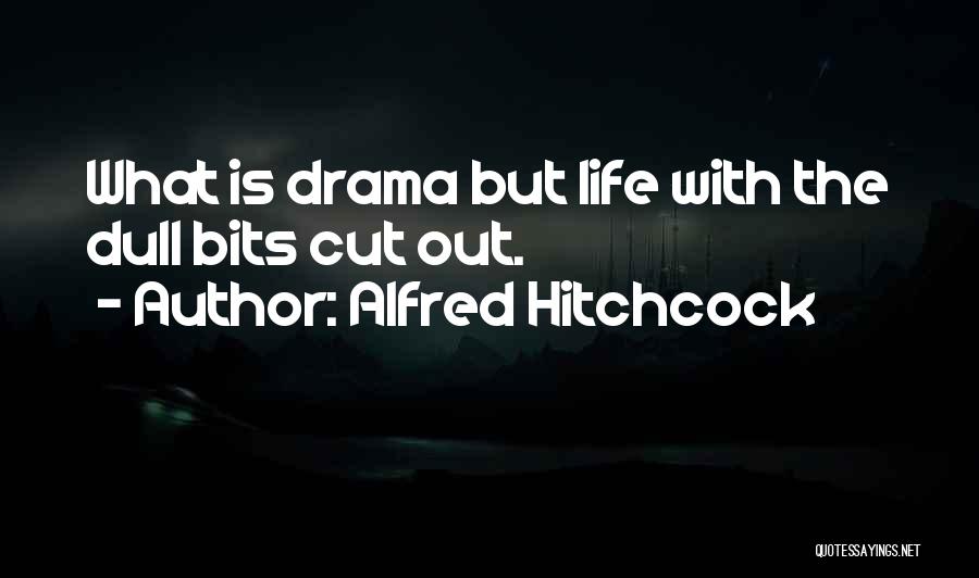 Alfred Hitchcock Quotes: What Is Drama But Life With The Dull Bits Cut Out.