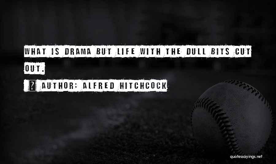 Alfred Hitchcock Quotes: What Is Drama But Life With The Dull Bits Cut Out.