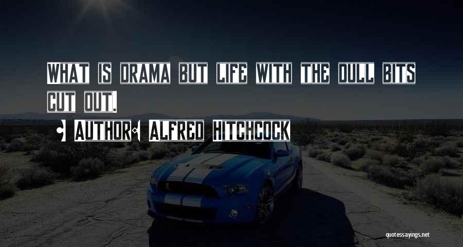Alfred Hitchcock Quotes: What Is Drama But Life With The Dull Bits Cut Out.