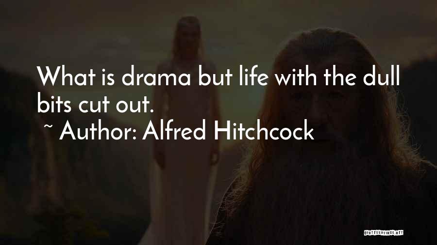 Alfred Hitchcock Quotes: What Is Drama But Life With The Dull Bits Cut Out.