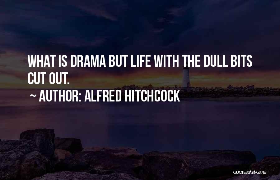 Alfred Hitchcock Quotes: What Is Drama But Life With The Dull Bits Cut Out.