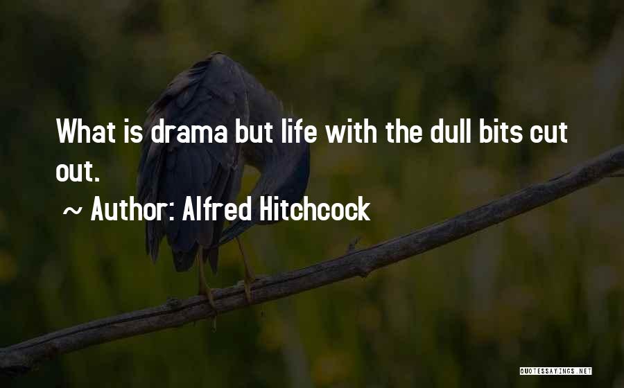 Alfred Hitchcock Quotes: What Is Drama But Life With The Dull Bits Cut Out.