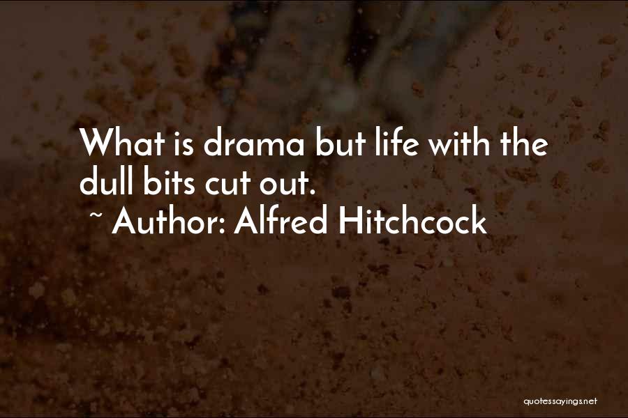 Alfred Hitchcock Quotes: What Is Drama But Life With The Dull Bits Cut Out.
